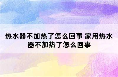 热水器不加热了怎么回事 家用热水器不加热了怎么回事